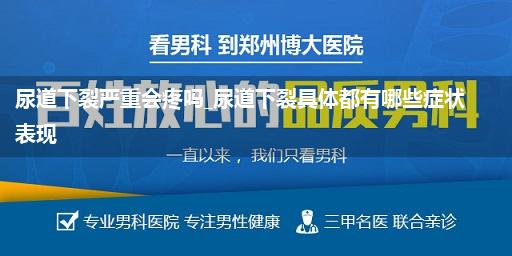 尿道下裂严重会疼吗_尿道下裂具体都有哪些症状表现