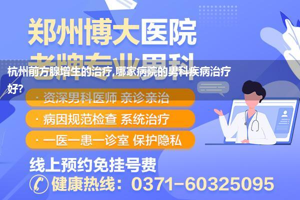 男性前方腺病哪看的好(福建治疗前方腺炎性疾病最好的病院是哪家)