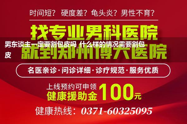 男东谈主一定要割包皮吗_什么样的情况需要割包皮