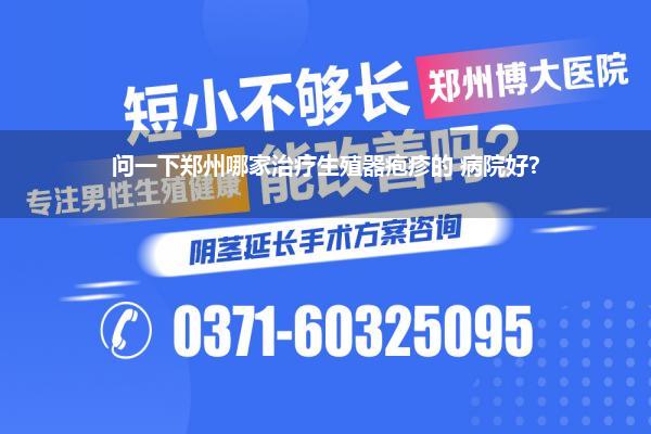 问一下郑州哪家治疗生殖器疱疹的 病院好?