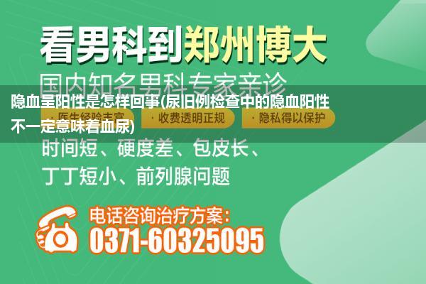 隐血呈阳性是怎样回事(尿旧例检查中的隐血阳性不一定意味着血尿)