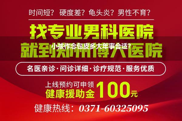 包皮环切术什么时候作念最好(男的多大年事作念割包皮手术最好)