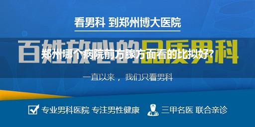 郑州哪家病院诊治前方腺比拟好(河南省中病院二十一生纪门诊部诊治前