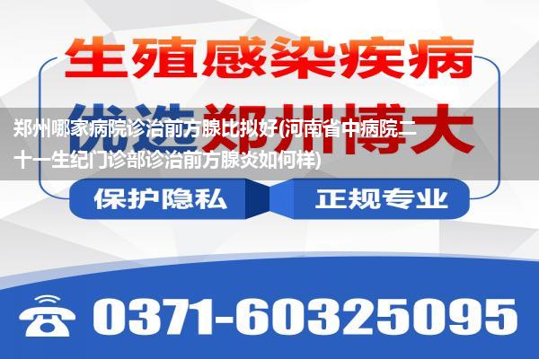 郑州哪家病院诊治前方腺比拟好(河南省中病院二十一生纪门诊部诊治前方腺炎如何样)