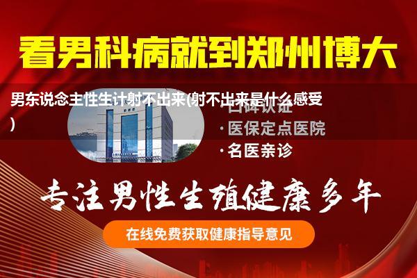 男东说念主性生计射不出来(射不出来是什么感受)