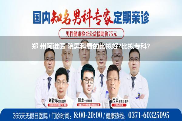 郑 州阿谁医 院男科看的比拟好?比拟专科?