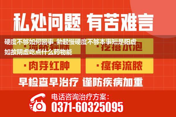 硬度不够如何回事_勃起慢硬度不够本事短是阳虚如故阴虚吃点什么药物能