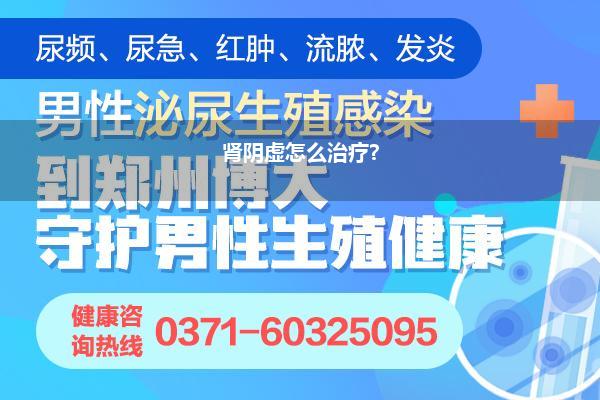 登封哪个医院治疗肾虚价格最低_怎样治疗肾阳虚