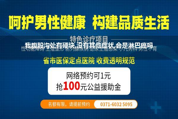 腹股沟旁边长了一个硬包块_我腹股沟处有硬块没有其他症状会是淋巴癌