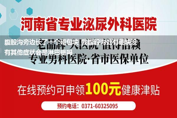 腹股沟旁边长了一个硬包块_我腹股沟处有硬块没有其他症状会是淋巴癌吗