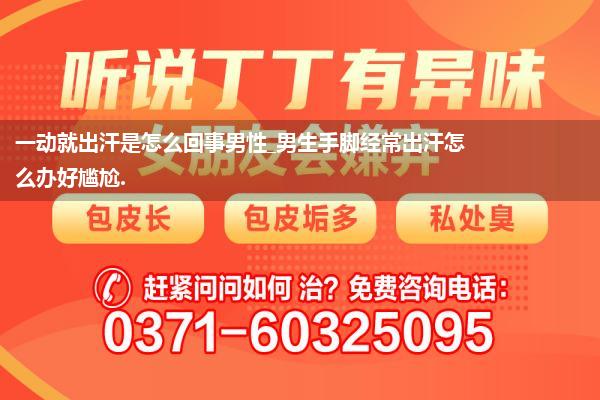 一动就出汗是怎么回事男性_男生手脚经常出汗怎么办好尴尬.